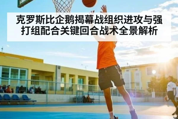 克罗斯比企鹅揭幕战组织进攻与强打组配合关键回合战术全景解析