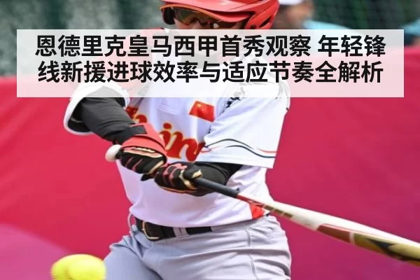 恩德里克皇马西甲首秀观察 年轻锋线新援进球效率与适应节奏全解析